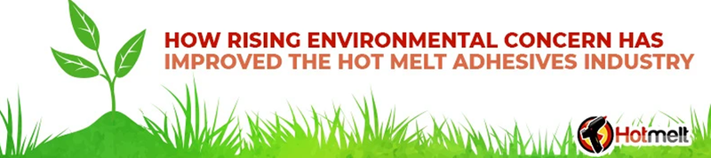 How Rising Environmental Concerns Have Improved the Hot Melt Industry